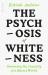 The Psychosis of Whiteness : And Other Sorry Excuses