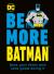 Be More Batman : Face Your Fears and Look Good Doing It
