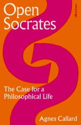 Open Socrates : The Case for a Philosophical Life