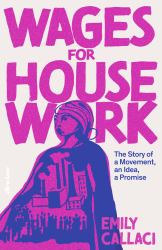 Wages for Housework : The Story of a Movement, an Idea, an Unfulfilled Promise