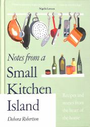 Notes from a Small Kitchen Island : Recipes and Stories from the Heart of the Home