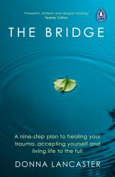 The Bridge : A Nine-Step Plan to Healing Your Trauma, Accepting Yourself and Living Life to the Full