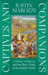 Captives and Companions : A History of Slavery and the Slave Trade in the Islamic World