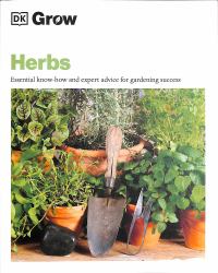 Grow Herbs : Essential Know-How and Expert Advice for Gardening Success