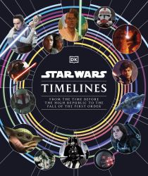 Star Wars Timelines : From the Time Before the High Republic to the Fall of the First Order
