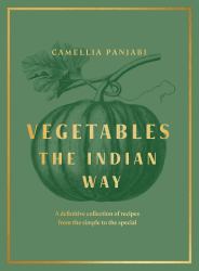 Vegetables : The Indian Way: A Definitive Collection of Recipes from the Simple to the Special