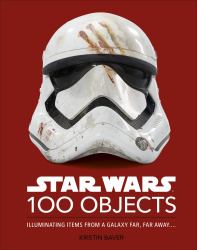 Star Wars 100 Objects : Illuminating Finds from a Galaxy Far, Far Away... .