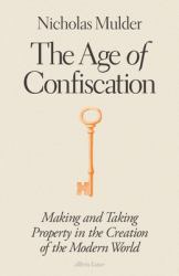 The Age of Confiscation : Making and Taking Property in the Creation of the Modern World