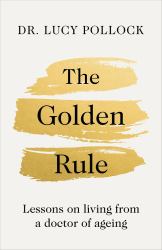 The Golden Rule : Lessons in Living from a Doctor of Ageing
