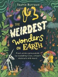 The Weirdest Wonders on Earth : From Pirate Graveyards to Exploding Trees, Unicorn Skeletons and More!
