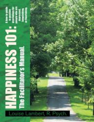 Happiness 101: A how-to guide in positive psychology for people who are depressed, languishing, or flourishing. the Facilitator's Manual : A how-to guide in positive psychology for people who are depressed, languishing, or flourishing. the Facilitator'