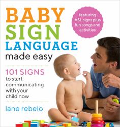 Baby Sign Language Made Easy : 101 Signs to Start Communicating with Your Child Now