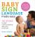 Baby Sign Language Made Easy : 101 Signs to Start Communicating with Your Child Now