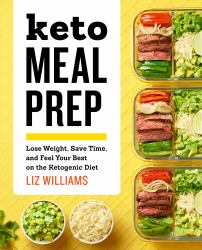 Keto Meal Prep : Lose Weight, Save Time, and Feel Your Best on the Ketogenic Diet