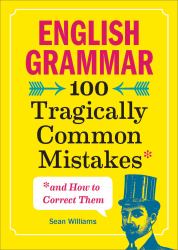English Grammar : 100 Tragically Common Mistakes (and How to Correct Them)