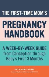 The First-Time Mom's Pregnancy Handbook : A Week-By-Week Guide from Conception Through Baby's First 3 Months