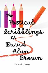 The Poetical Scribblings of David Alan Brown : A Book of Poetry