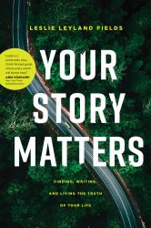 Your Story Matters : Finding, Writing, and Living the Truth of Your Life