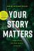 Your Story Matters : Finding, Writing, and Living the Truth of Your Life