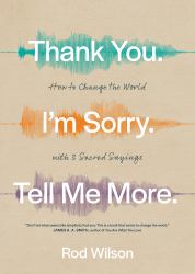 Thank You. I'm Sorry. Tell Me More : How to Change the World with 3 Sacred Sayings