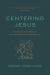 Centering Jesus : How the Lamb of God Transforms Our Communities, Ethics, and Spiritual Lives