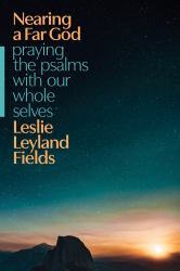 Nearing a Far God : Praying the Psalms with Our Whole Selves