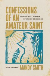 Confessions of an Amateur Saint : The Christian Leader's Journey from Self-Sufficiency to Reliance on God