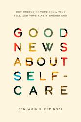 Good News about Self-Care : How Nurturing Your Soul, Your Self, and Your Sanity Honors God