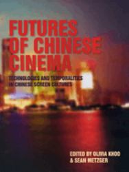 Futures of Chinese Cinema : Technologies and Temporalities in Chinese Screen Cultures