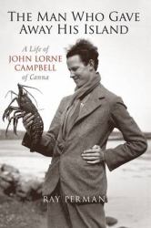 The Man Who Gave Away His Island : A Life of John Lorne Campbell of Canna