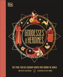 Goddesses and Heroines : More Than 80 Fantastic Females from Stories Around the World