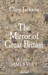 The Mirror of Great Britain : A Life of James VI and I