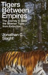 Tigers Between Empires : The Journey to Save the Siberian Tiger from Extinction