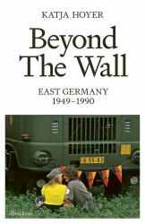 Beyond the Wall : A New History of East Germany, 1949-1990