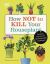 How Not to Kill Your Houseplant : Survival Tips for the Horticulturally Challenged How Not to Kill Your Houseplant : Survival Tips for the Horticulturally Challenged