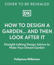 How to Design a Garden : Create and Maintain Your Dream Garden