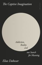 The Captive Imagination : Addiction, Reality and Our Search for Meaning