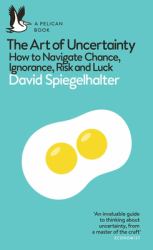 The Art of Uncertainty : How to Navigate Chance, Ignorance, Risk and Luck