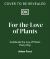 For the Love of Plants : Celebrate the Joy of Plants Every Day
