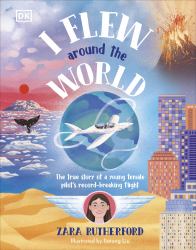 I Flew Around the World : The Story of a Young Female Pilot's Record-Breaking Flight