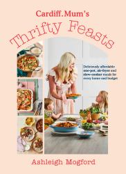 Cardiff Mum's Thrifty Feasts : Deliciously Affordable One-Pot, Air-fryer and Slow-cooker Meals for Every Home and Budget