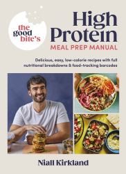 The Good Bite's High Protein Meal Prep Manual : Delicious, Easy Low-Calorie Recipes with Full Nutritional Breakdowns and Food-tracking Barcodes