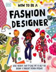 How to Be a Fashion Designer : Ideas, Posters, and Styling Tips to Help You Become a Fabulous Fashion Designer