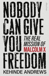Nobody Can Give You Freedom : The Real Mission of Malcolm X