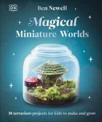 Magical Miniature Worlds : 18 Terrarium Projects for Kids to Make and Grow