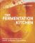 The Fermentation Kitchen : Recipes, Techniques, and Science for Everyday Preserving