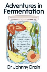 Adventures in Fermentation : From Ancient Origins to Culinary Frontiers, an Exploration of the Microbes That Shape the World We Live In