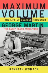 Maximum Volume : The Life of Beatles Producer George Martin, the Early Years, 1926-1966