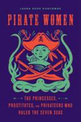 Pirate Women : The Princesses, Prostitutes, and Privateers Who Ruled the Seven Seas