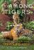 Among Tigers : Fighting to Bring Back Asia's Big Cats